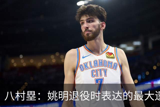 八村塁：姚明退役时表达的最大遗憾让我反思接班人的问题